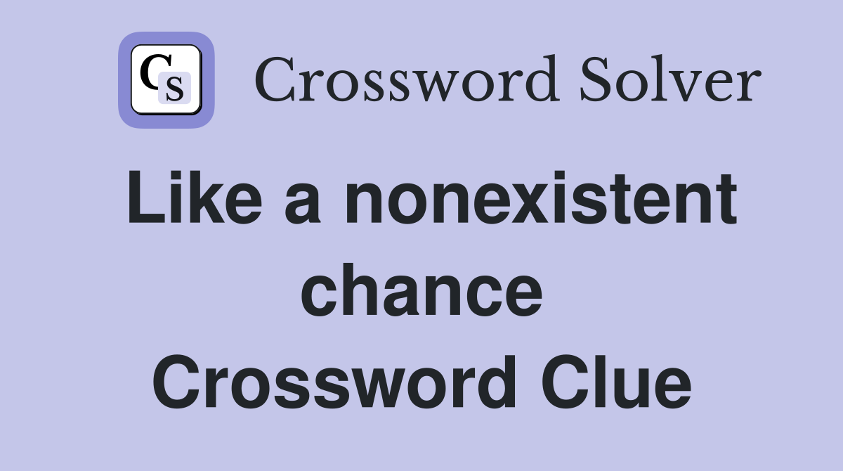 Like a nonexistent chance Crossword Clue