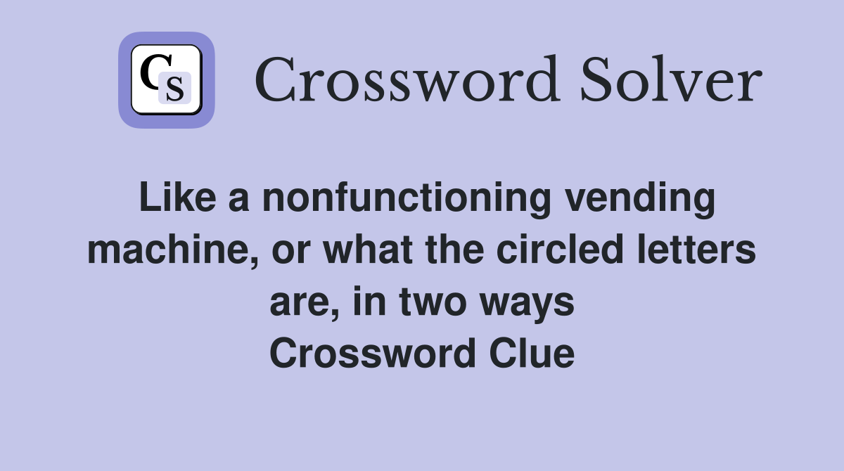 Like a nonfunctioning vending machine, or what the circled letters are, in two ways Crossword Clue