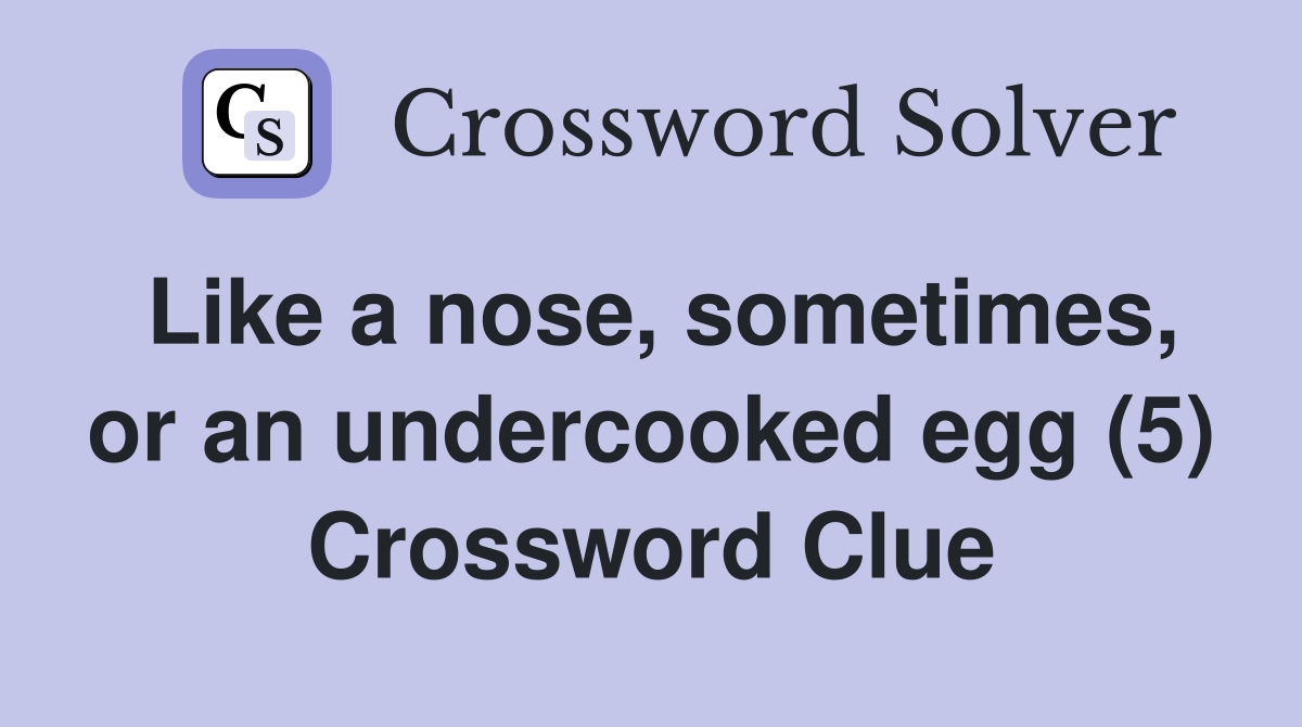 Like a nose, sometimes, or an undercooked egg (5) Crossword Clue