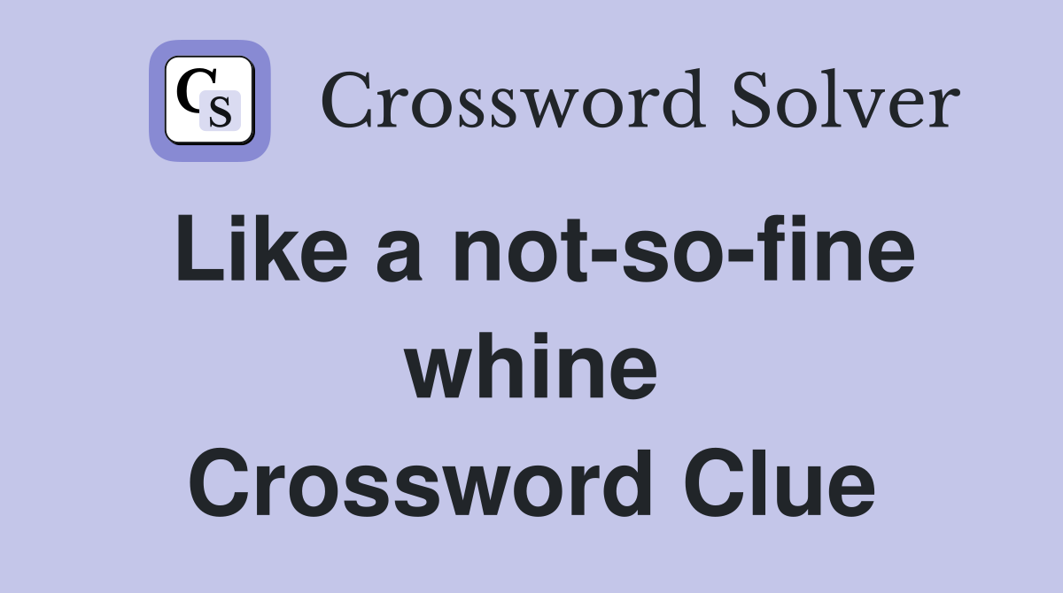 Like a not-so-fine whine Crossword Clue