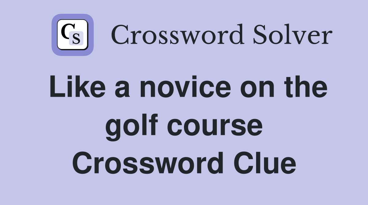 Like a novice on the golf course Crossword Clue