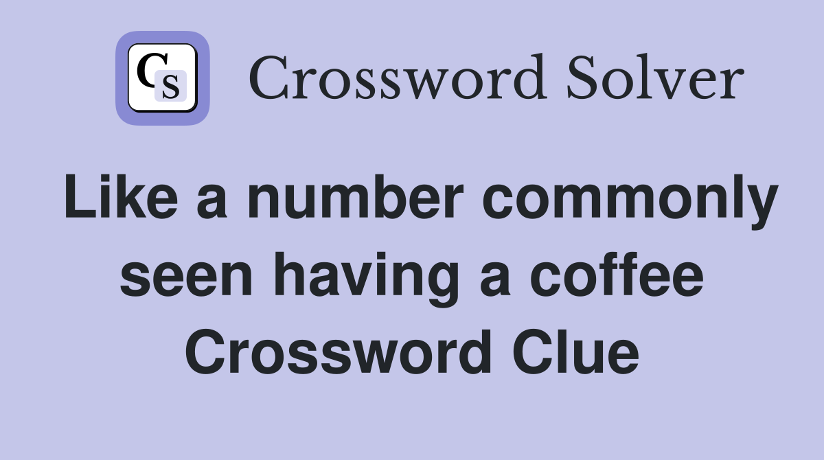 Like a number commonly seen having a coffee Crossword Clue