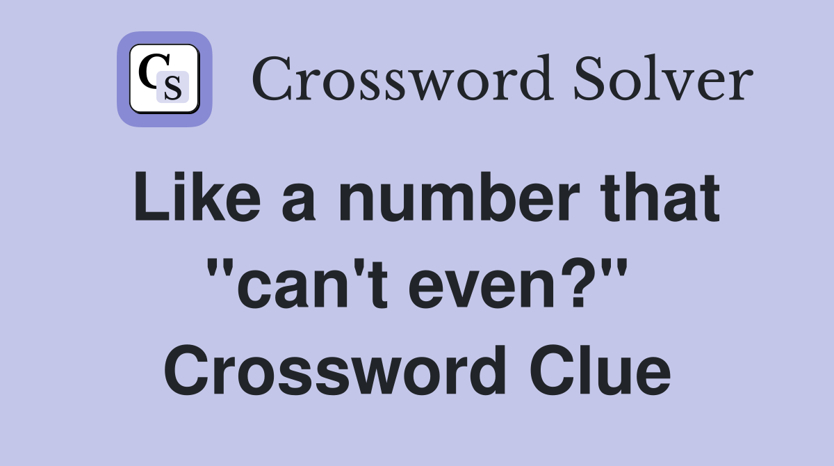 Like a number that "can't even?" Crossword Clue