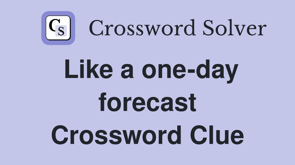 Like a one-day forecast Crossword Clue