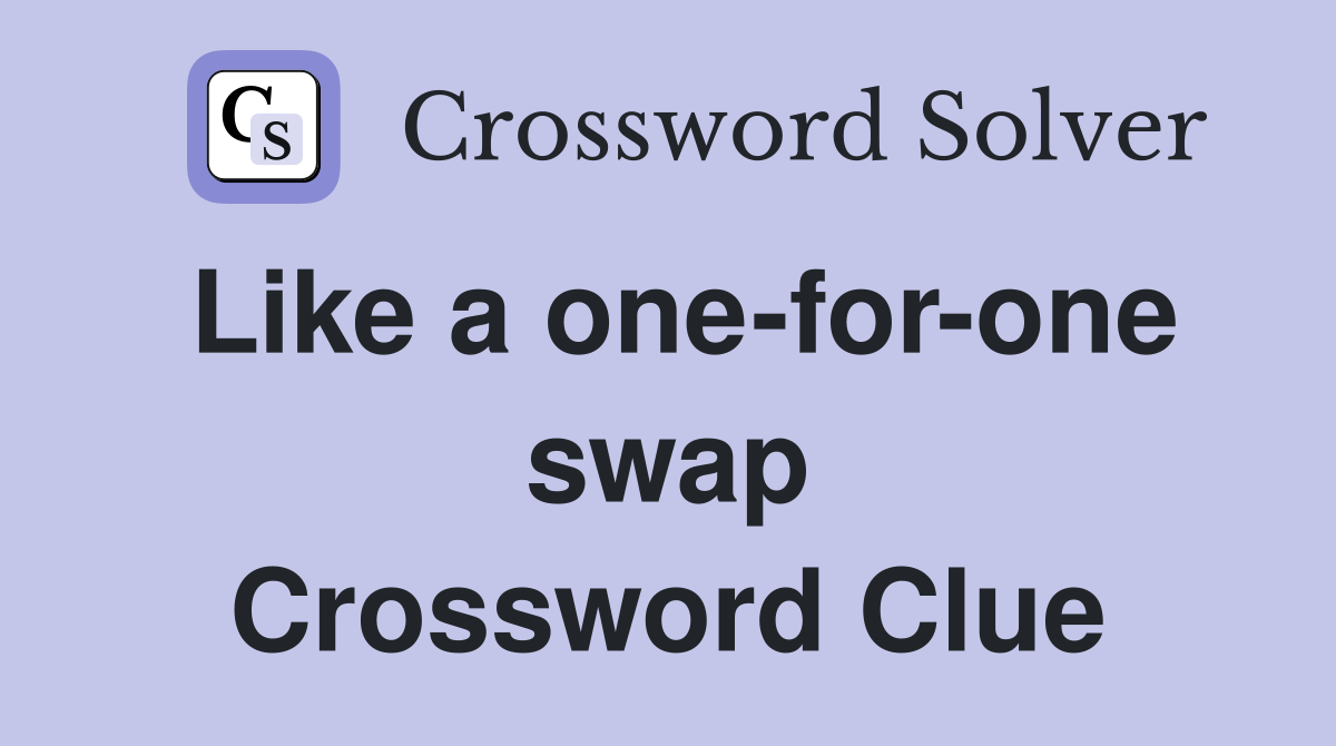 Like a one-for-one swap Crossword Clue