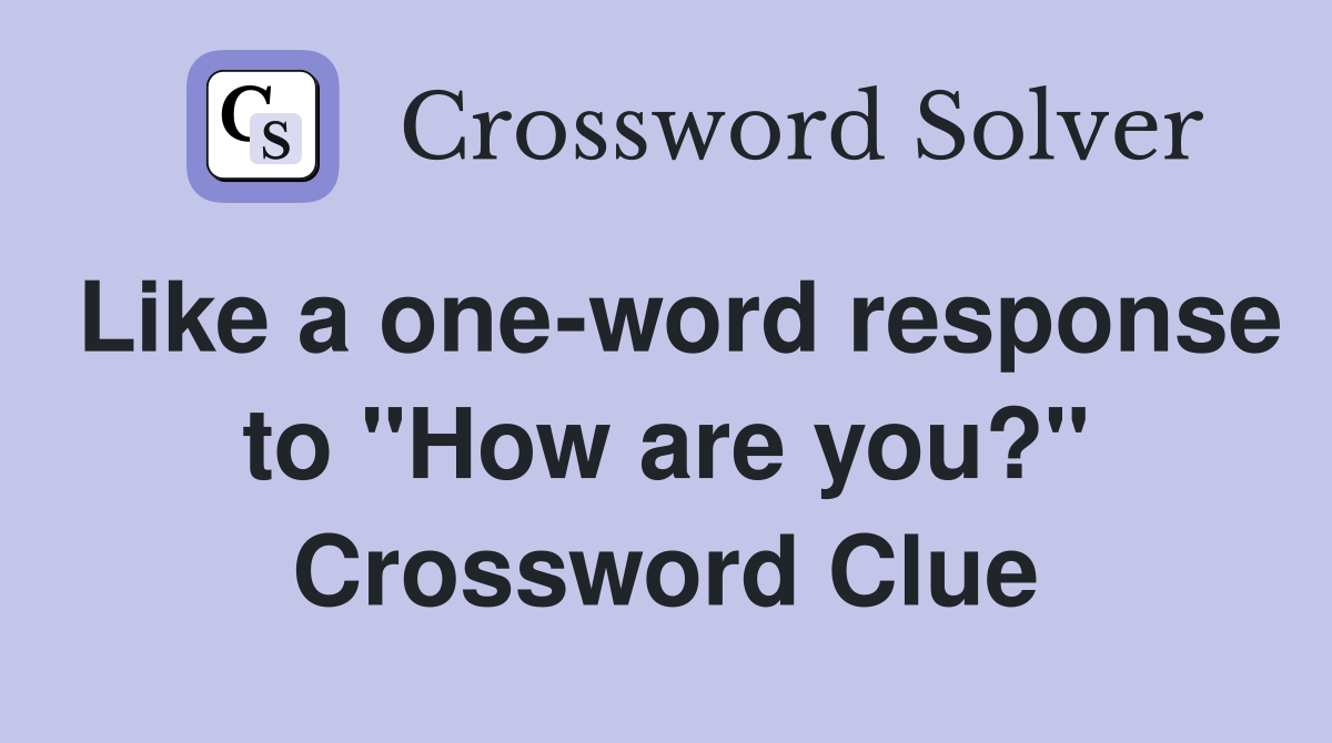 Like a one-word response to "How are you?" Crossword Clue