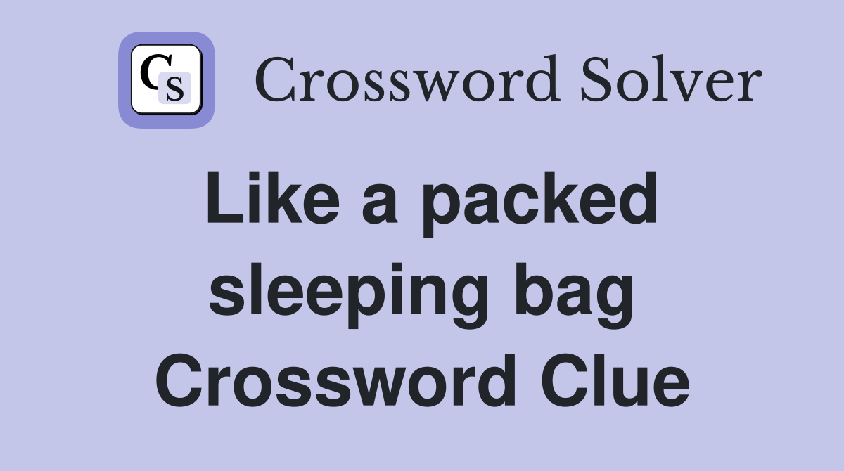 Like a packed sleeping bag Crossword Clue