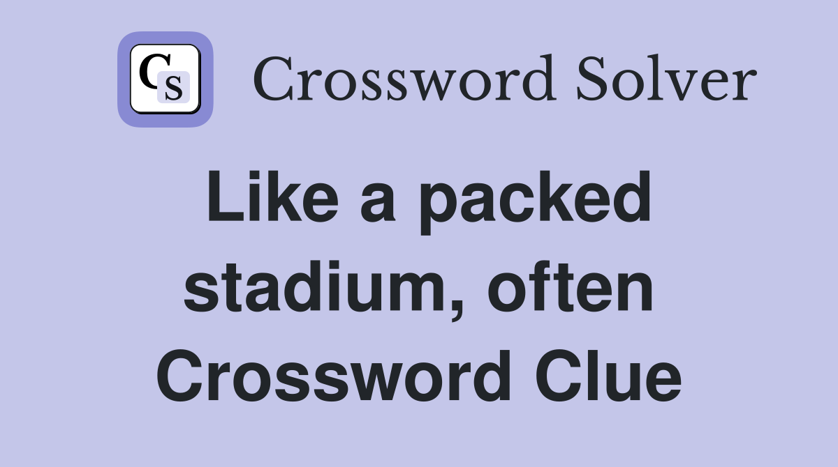 Like a packed stadium, often Crossword Clue