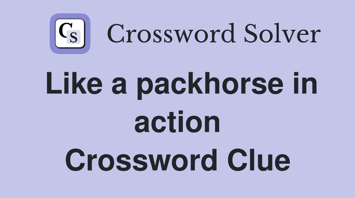 Like a packhorse in action Crossword Clue