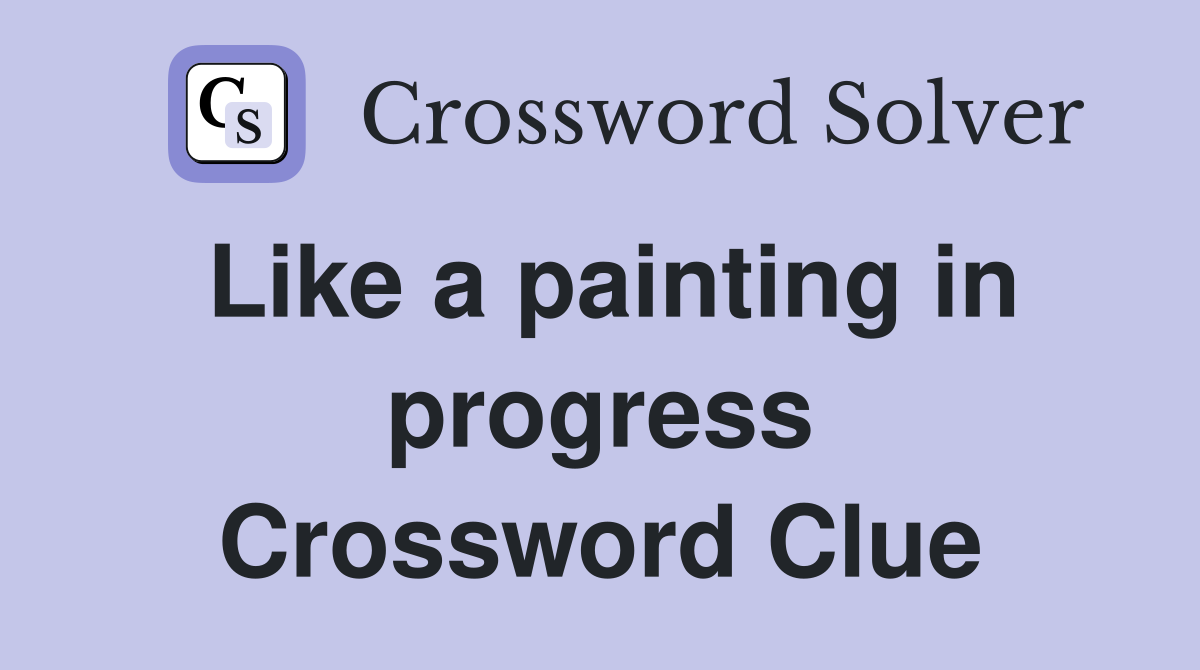Like a painting in progress Crossword Clue
