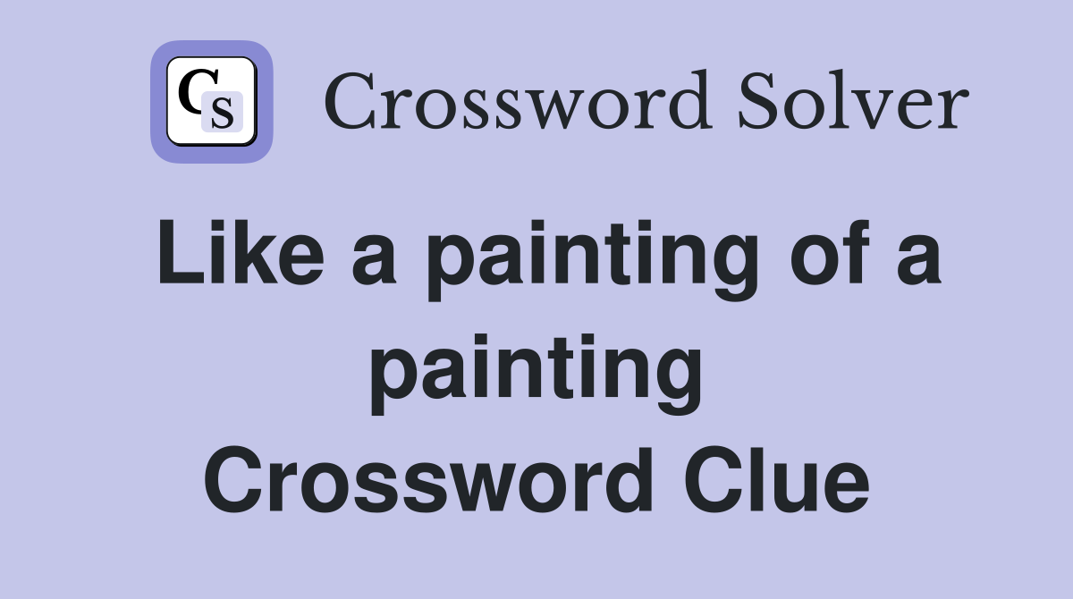 Like a painting of a painting Crossword Clue