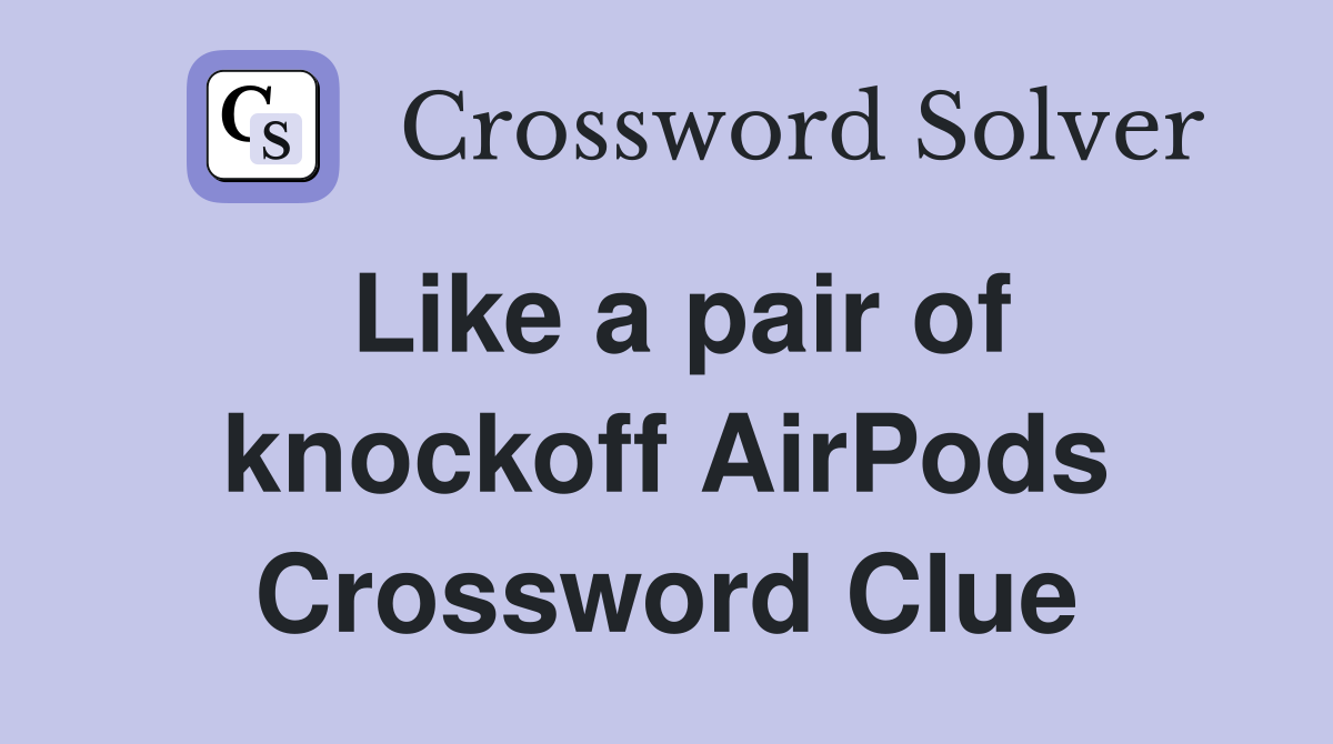 Like a pair of knockoff AirPods Crossword Clue