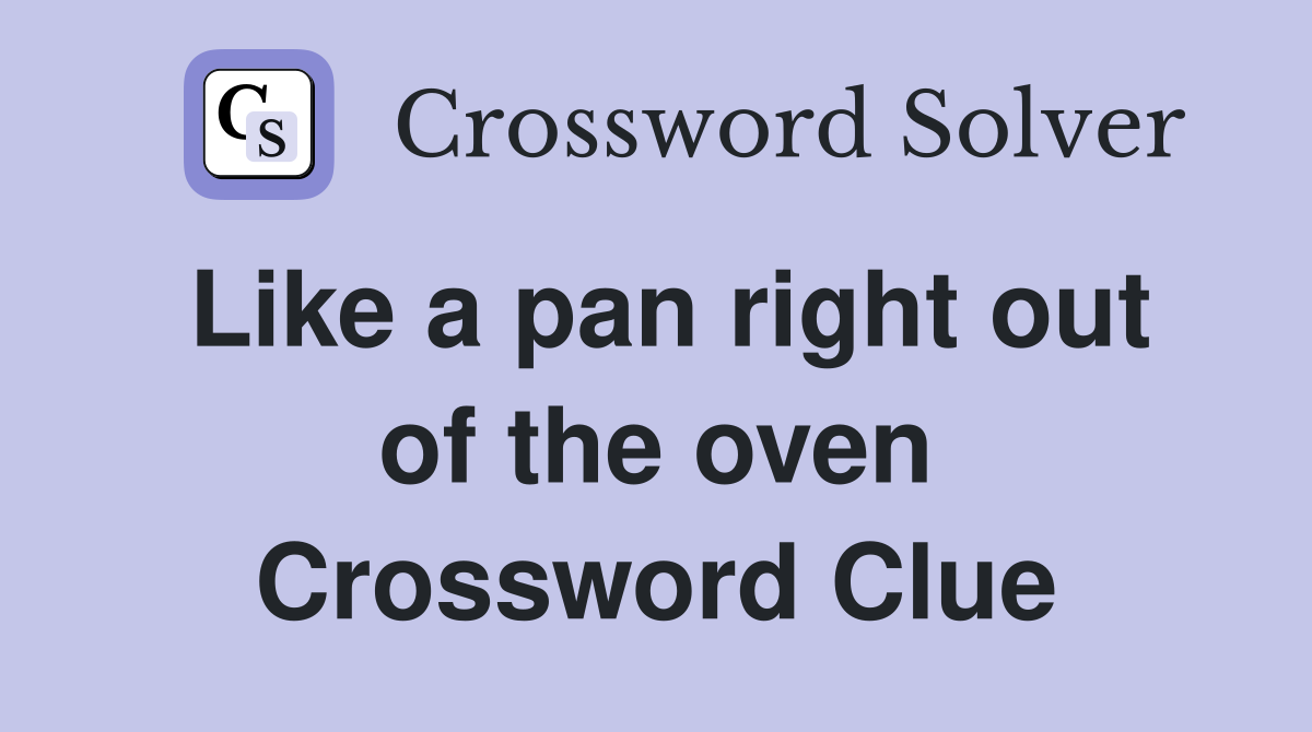 Like a pan right out of the oven Crossword Clue