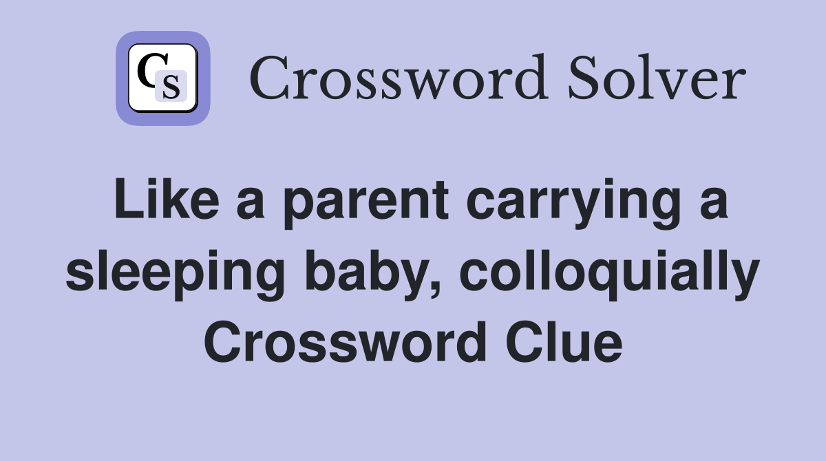 Like a parent carrying a sleeping baby, colloquially Crossword Clue