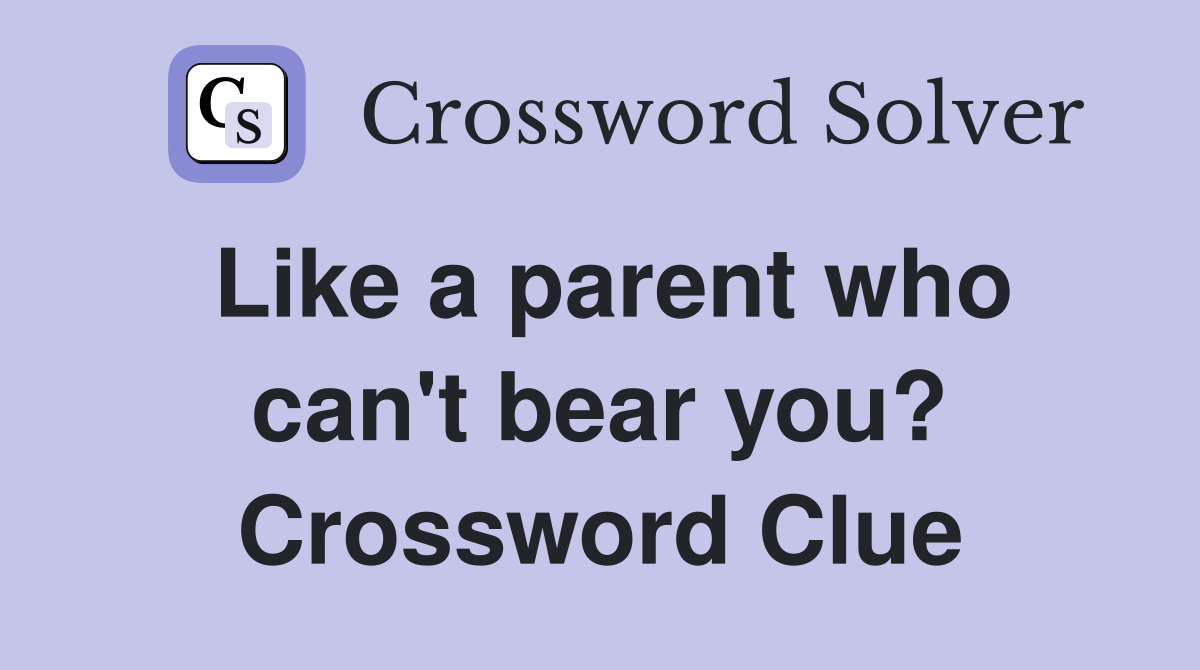 Like a parent who can't bear you? Crossword Clue