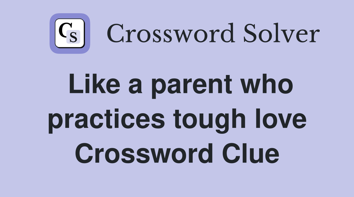 Like a parent who practices tough love Crossword Clue