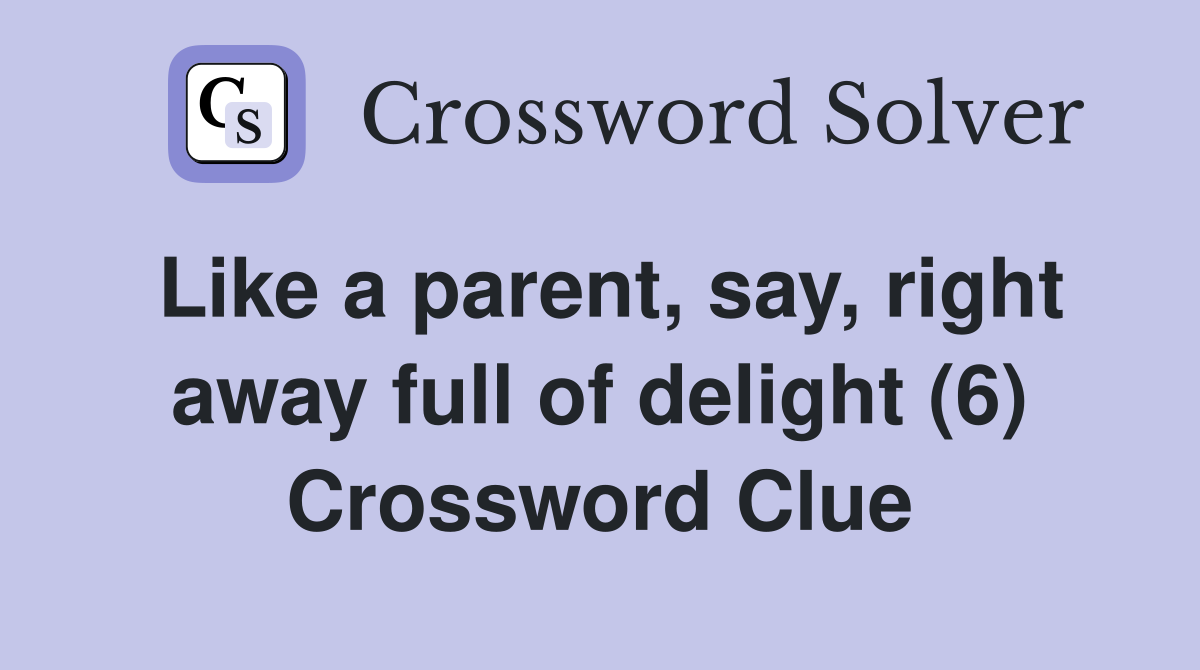 Like a parent, say, right away full of delight (6) Crossword Clue