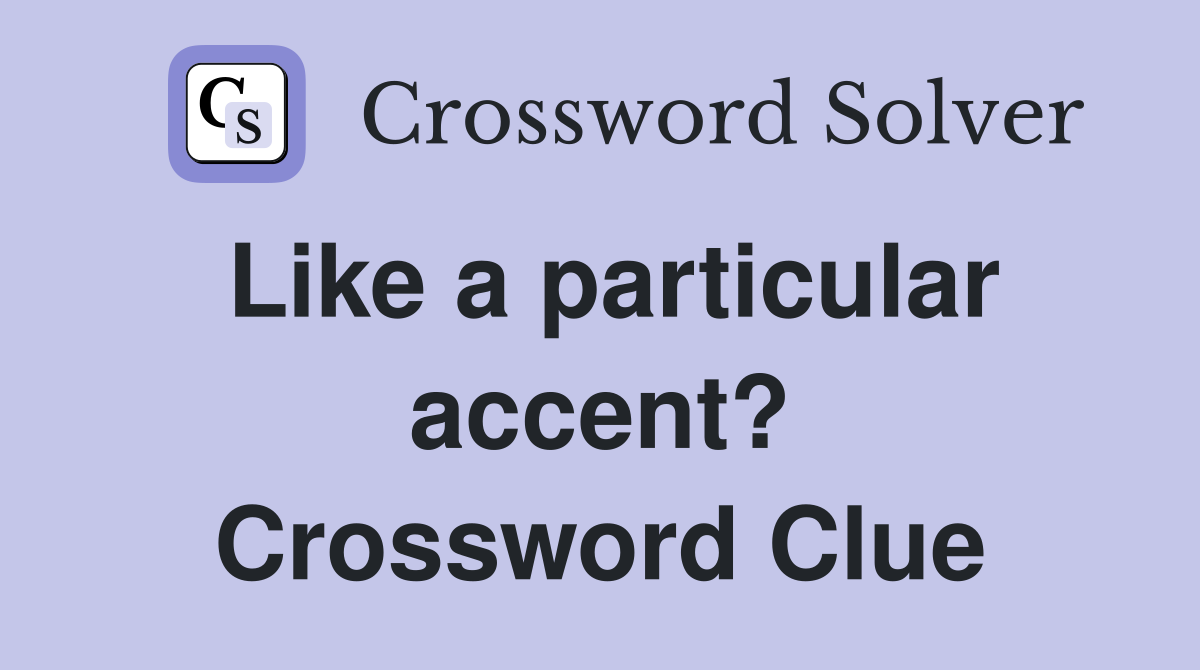 Like a particular accent? Crossword Clue