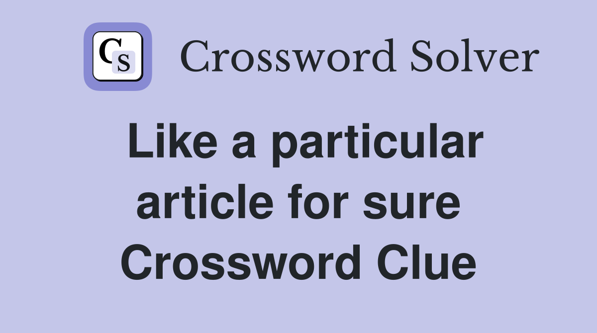 Like a particular article for sure Crossword Clue