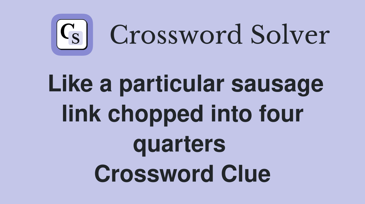 Like a particular sausage link chopped into four quarters  Crossword Clue