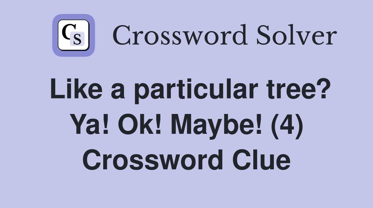 Like a particular tree? Ya! Ok! Maybe! (4) Crossword Clue