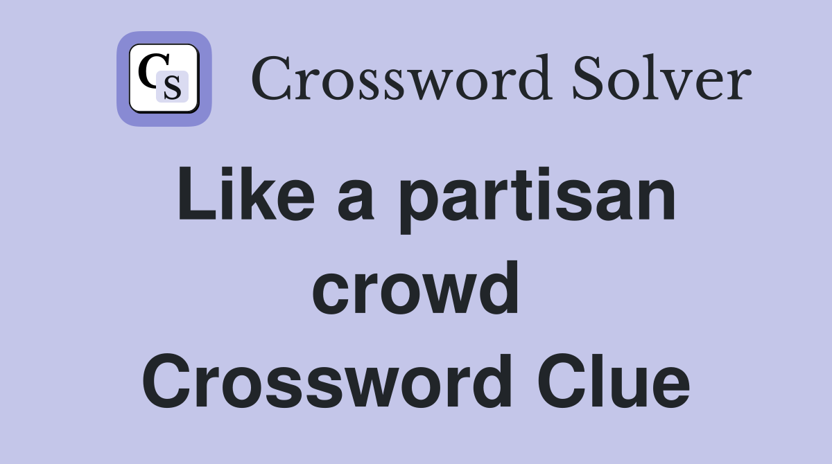 Like a partisan crowd Crossword Clue