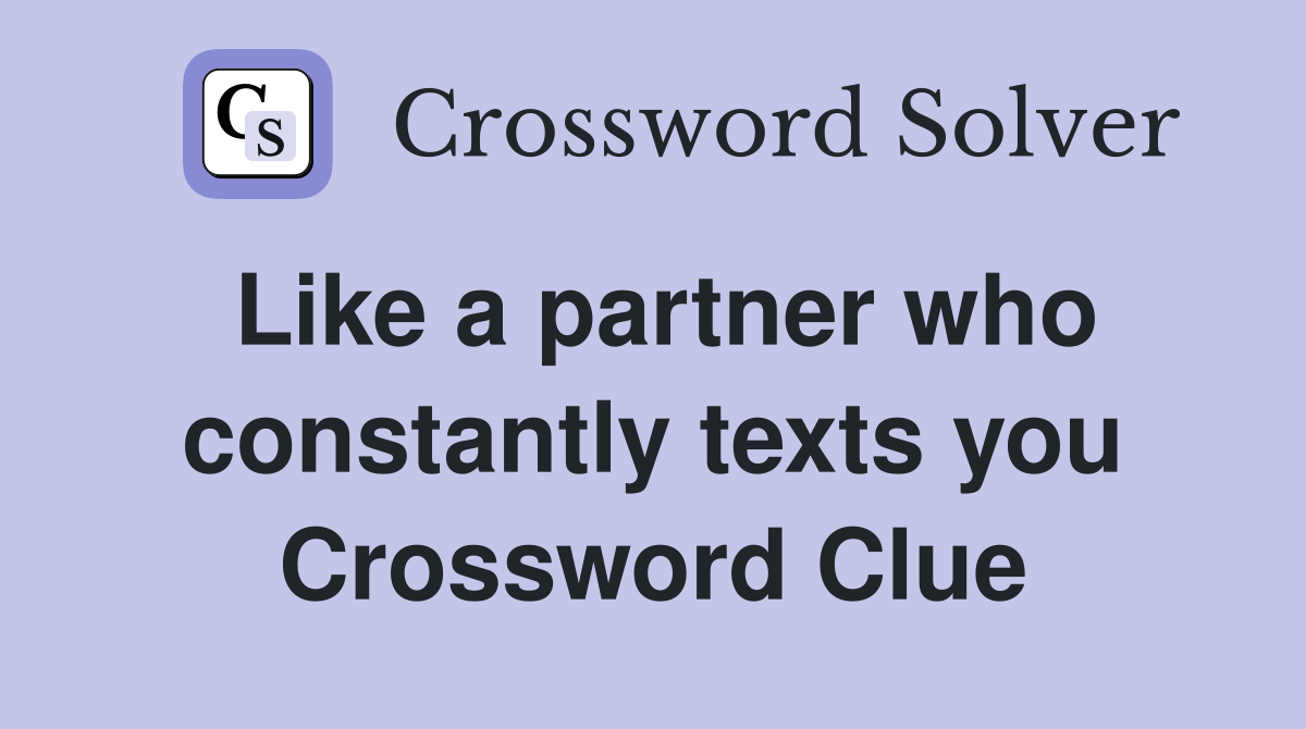 Like a partner who constantly texts you Crossword Clue