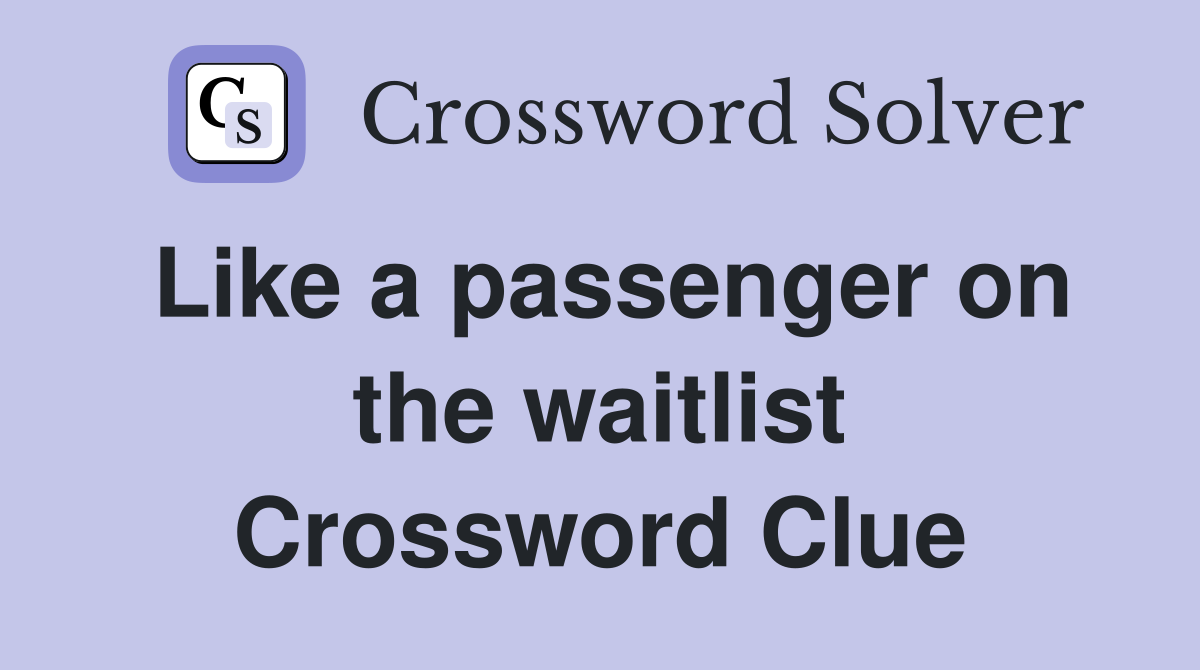Like a passenger on the waitlist Crossword Clue
