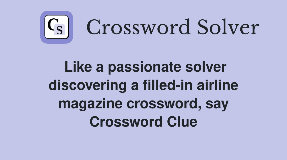 Like a passionate solver discovering a filled-in airline magazine crossword, say Crossword Clue