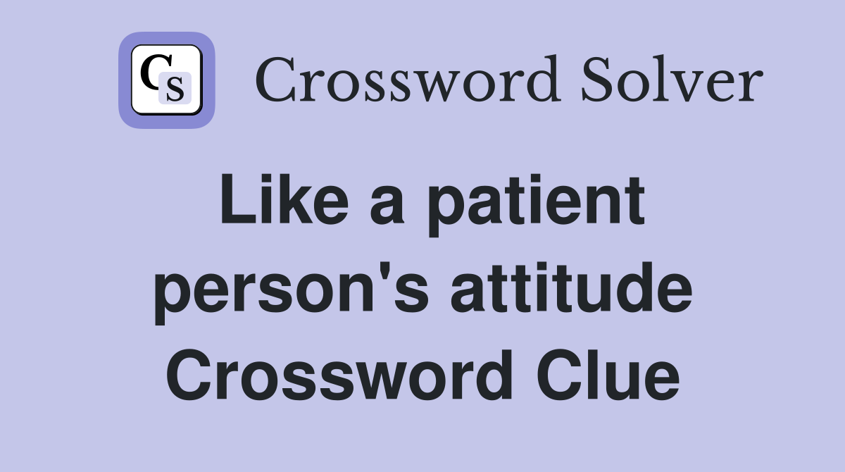 Like a patient person's attitude Crossword Clue