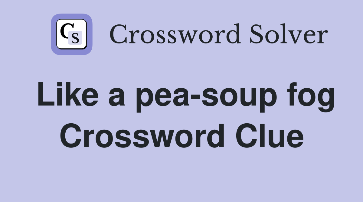 Like a pea-soup fog Crossword Clue