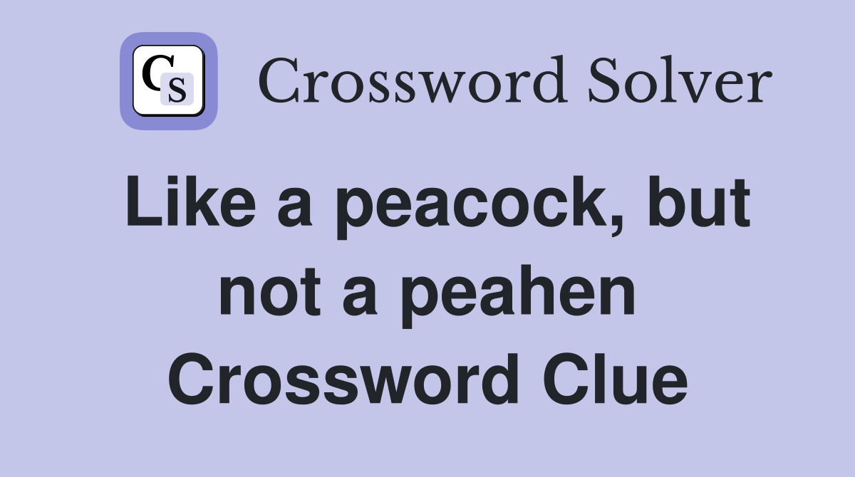 Like a peacock, but not a peahen Crossword Clue