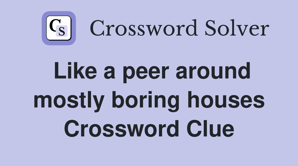 Like a peer around mostly boring houses Crossword Clue