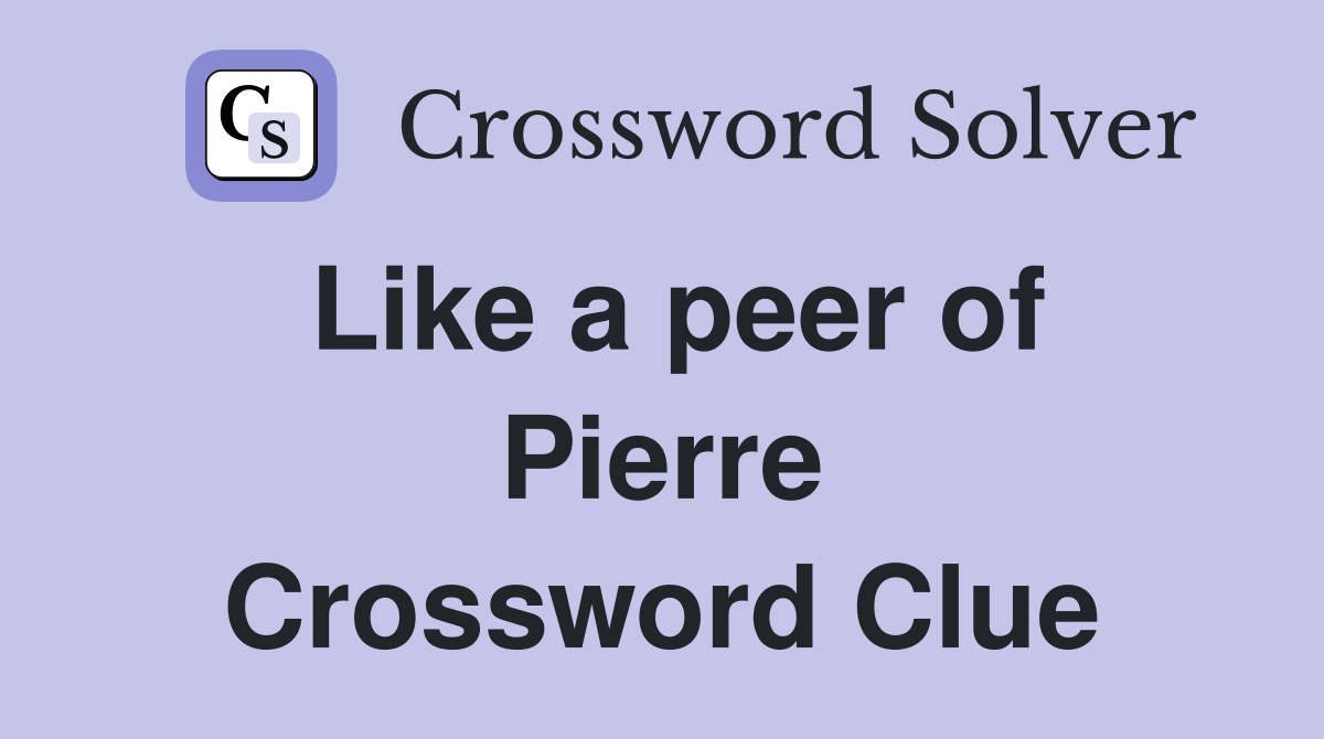 Like a peer of Pierre Crossword Clue
