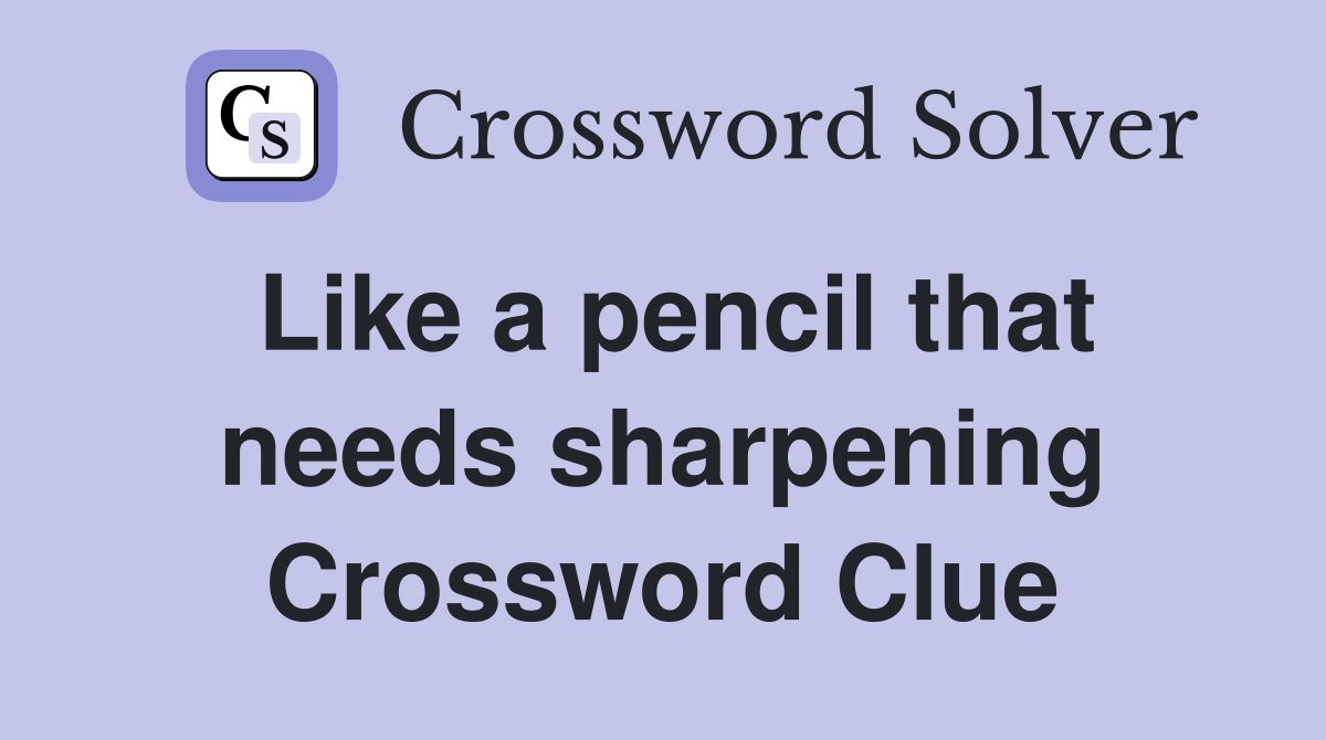 Like a pencil that needs sharpening Crossword Clue