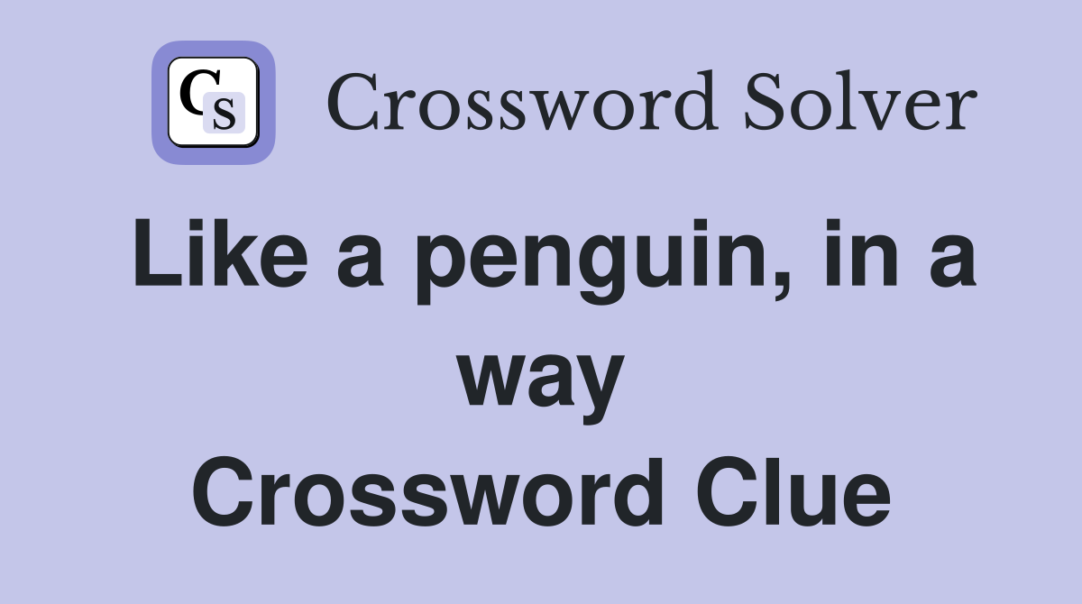 Like a penguin, in a way Crossword Clue