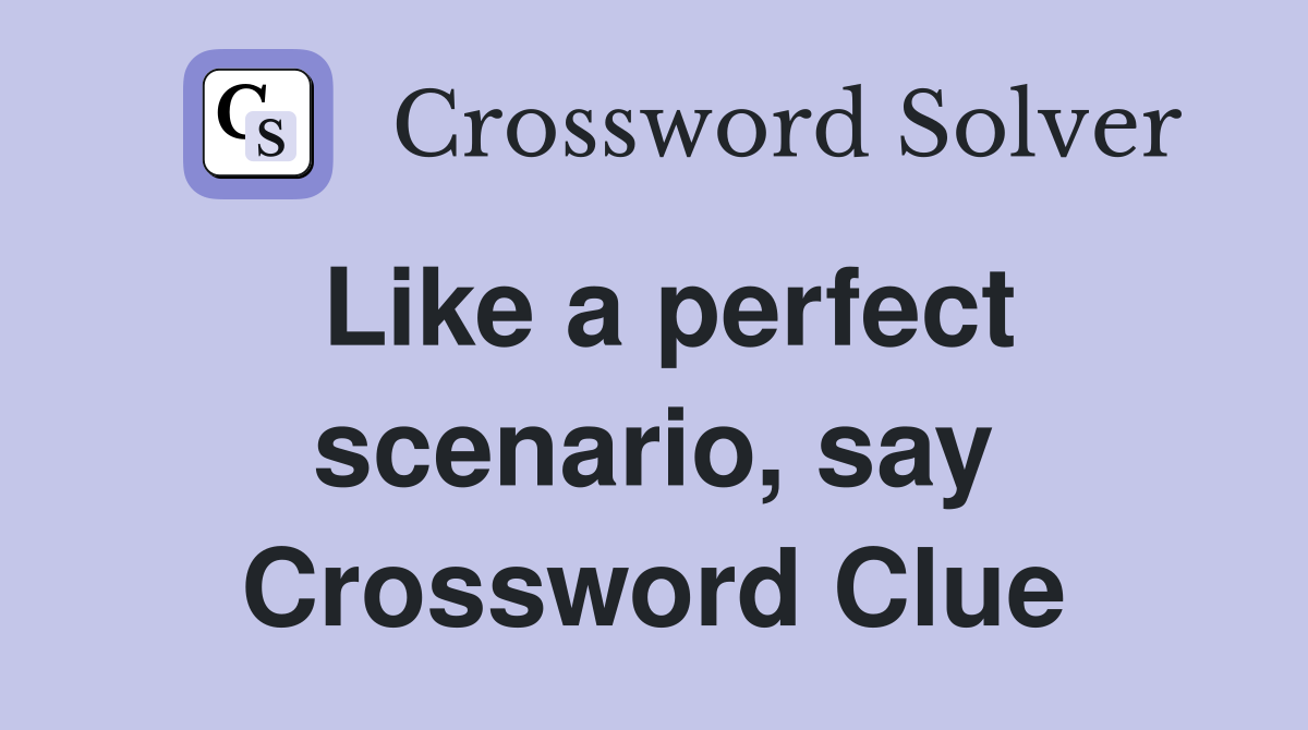 Like a perfect scenario, say Crossword Clue