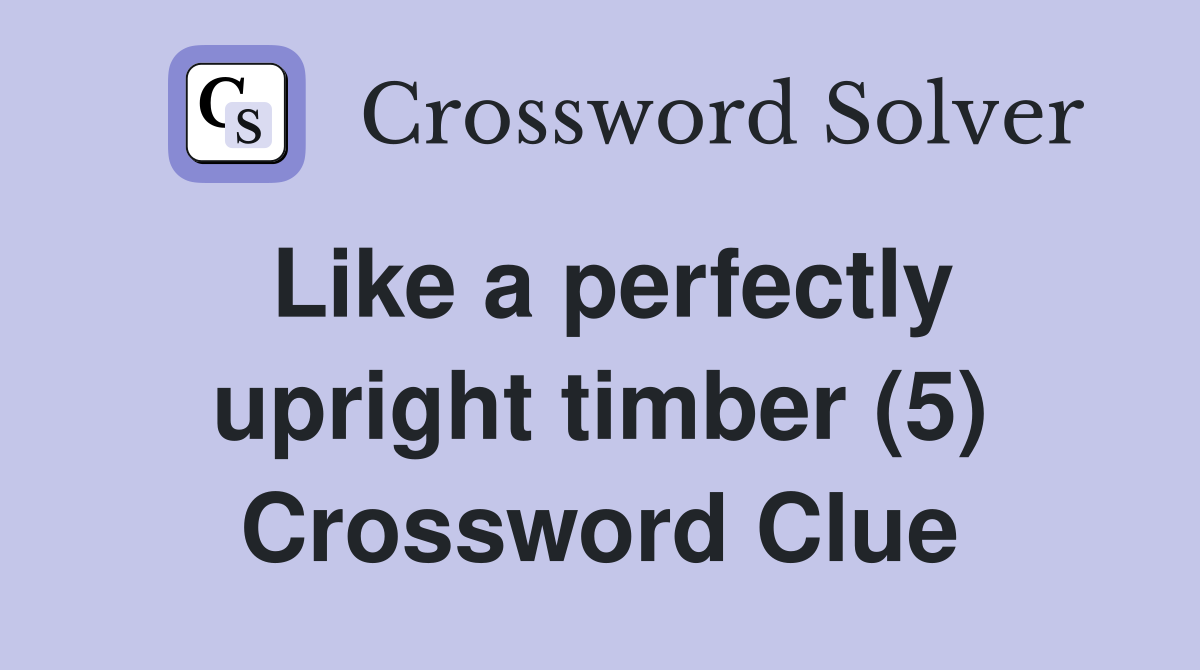 Like a perfectly upright timber (5) Crossword Clue