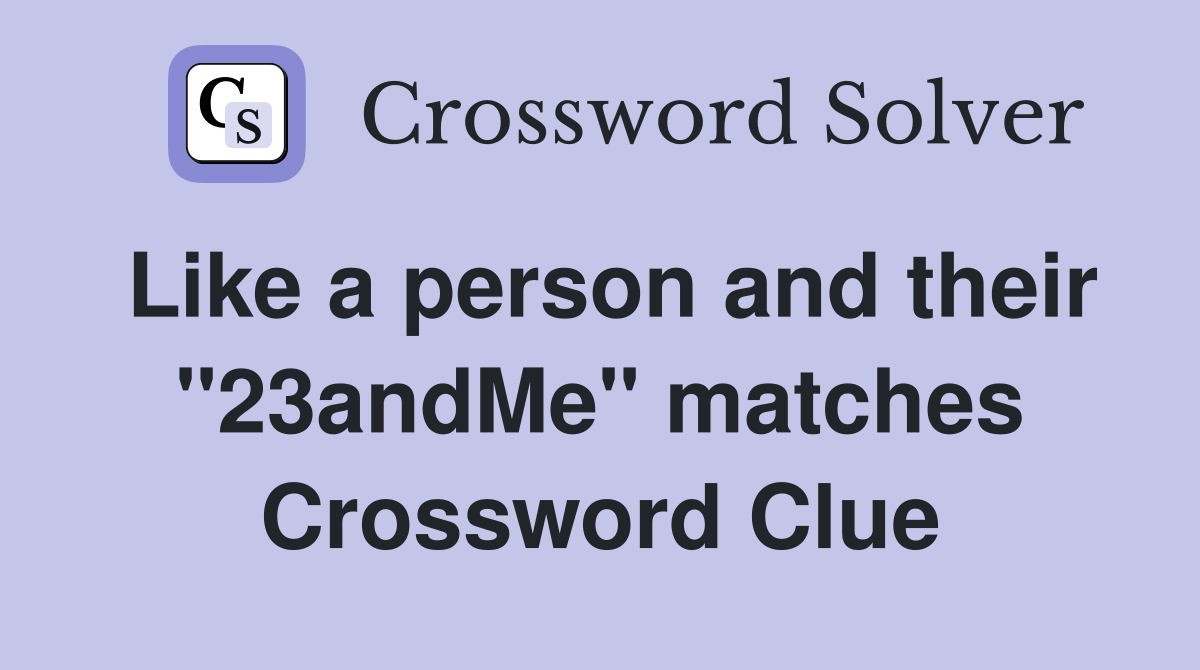 Like a person and their "23andMe" matches Crossword Clue