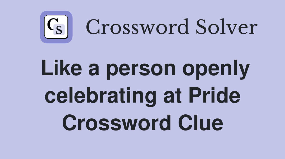Like a person openly celebrating at Pride Crossword Clue