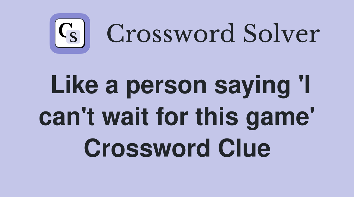 Like a person saying 'I can't wait for this game' Crossword Clue