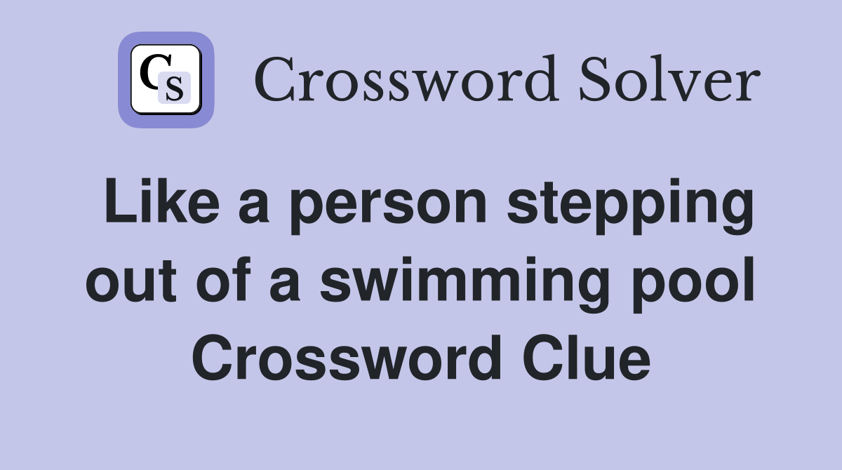 Like a person stepping out of a swimming pool Crossword Clue