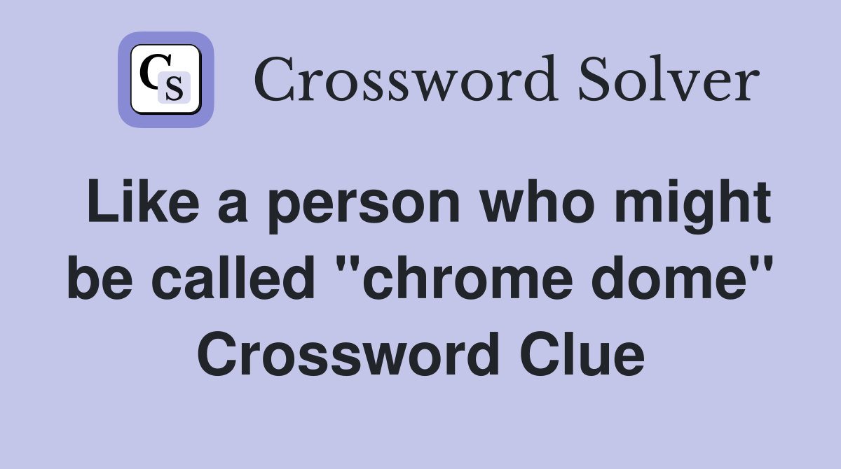 Like a person who might be called "chrome dome" Crossword Clue