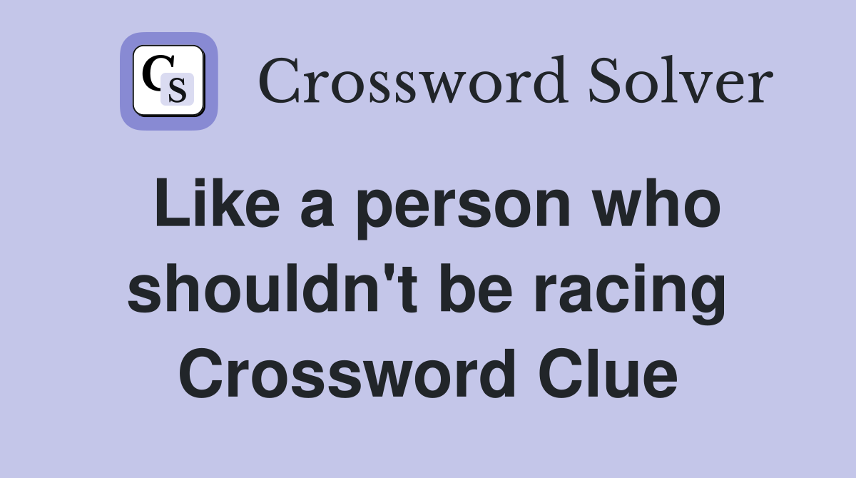 Like a person who shouldn't be racing Crossword Clue