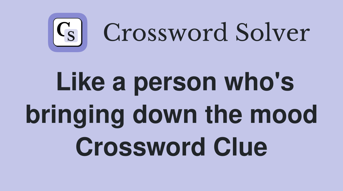 Like a person who's bringing down the mood Crossword Clue