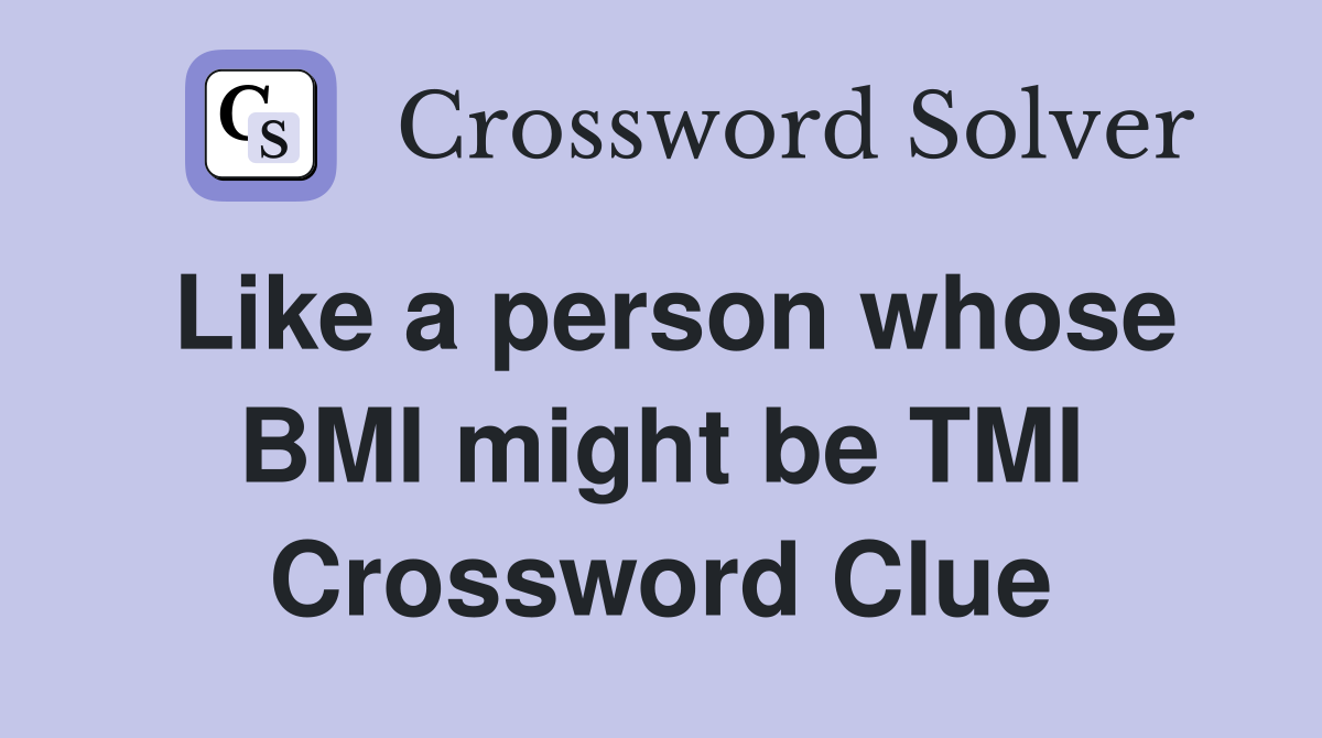 Like a person whose BMI might be TMI Crossword Clue
