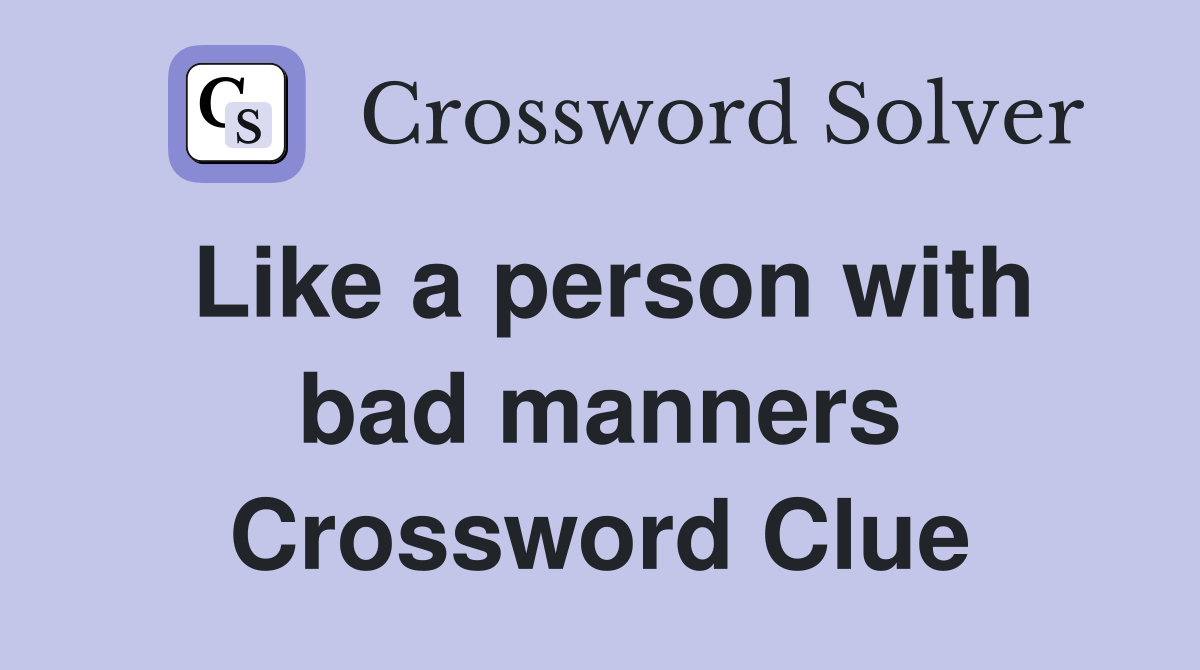 Like a person with bad manners Crossword Clue