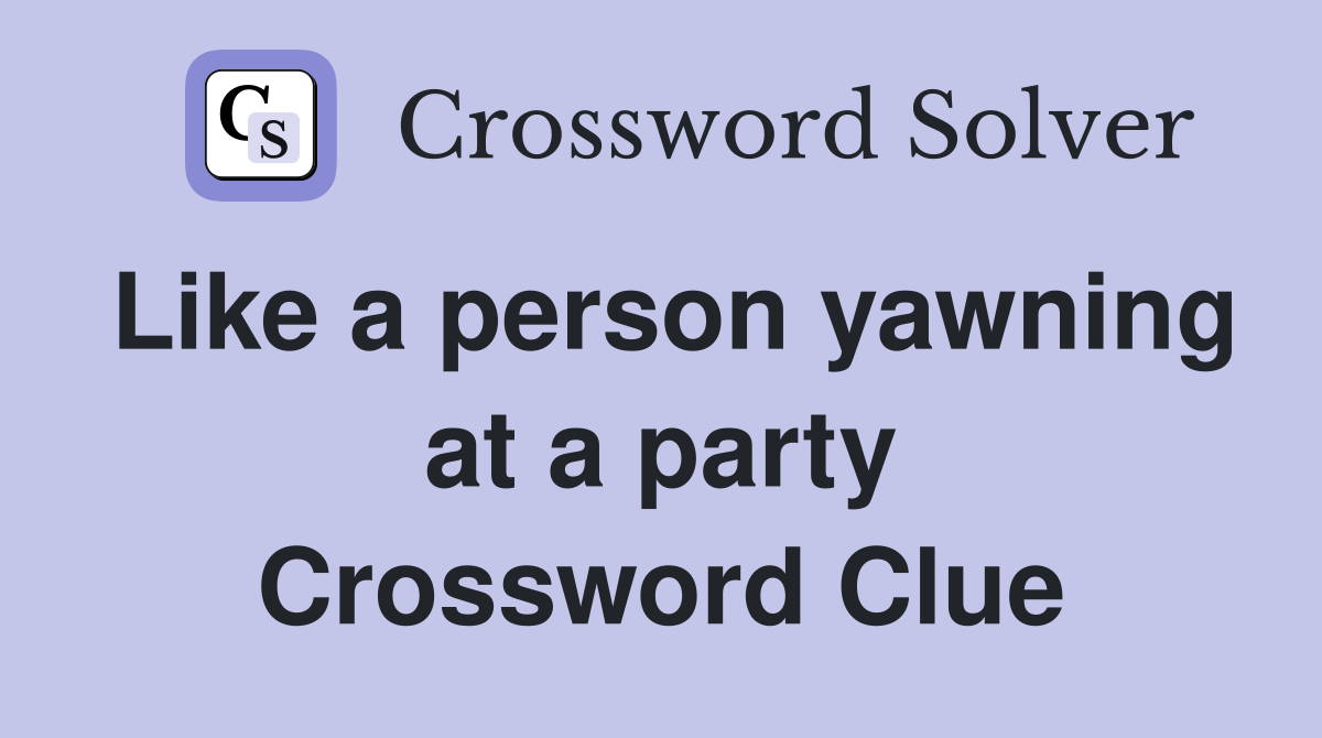 Like a person yawning at a party Crossword Clue