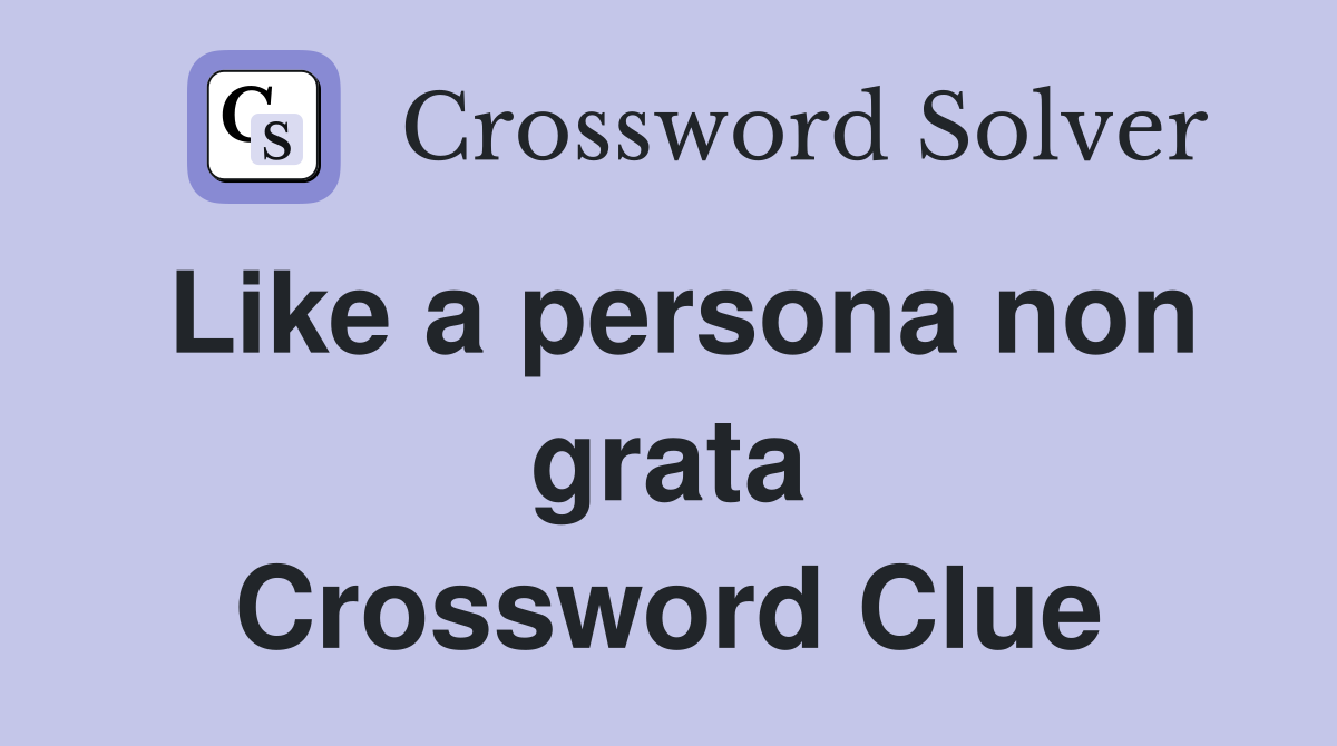 Like a persona non grata Crossword Clue