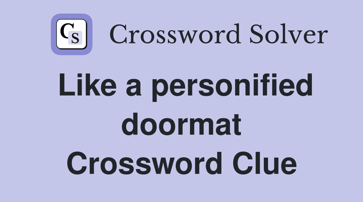 Like a personified doormat Crossword Clue